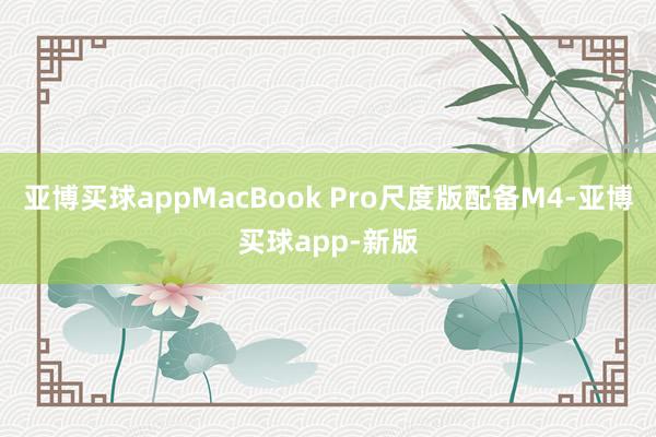 亚博买球appMacBook Pro尺度版配备M4-亚博买球app-新版