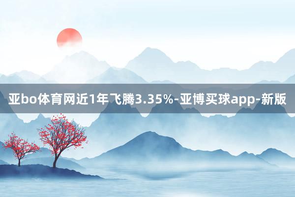 亚bo体育网近1年飞腾3.35%-亚博买球app-新版