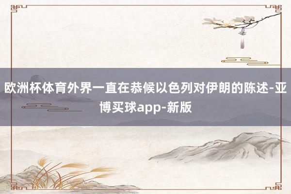 欧洲杯体育外界一直在恭候以色列对伊朗的陈述-亚博买球app-新版