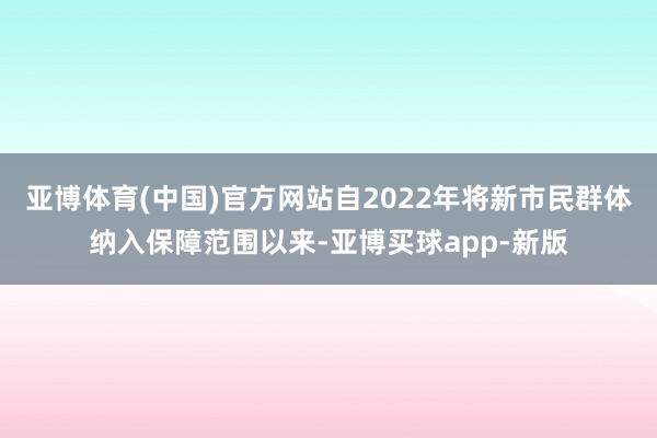 亚博体育(中国)官方网站自2022年将新市民群体纳入保障范围以来-亚博买球app-新版