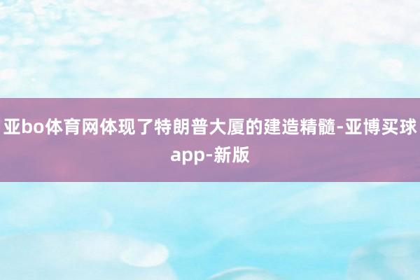 亚bo体育网体现了特朗普大厦的建造精髓-亚博买球app-新版