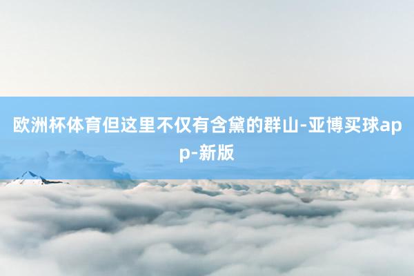 欧洲杯体育但这里不仅有含黛的群山-亚博买球app-新版