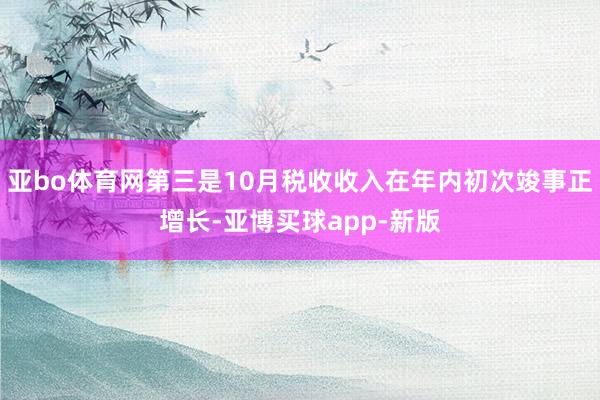 亚bo体育网第三是10月税收收入在年内初次竣事正增长-亚博买球app-新版