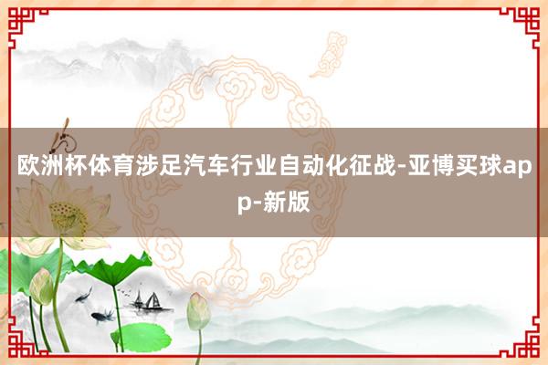 欧洲杯体育涉足汽车行业自动化征战-亚博买球app-新版