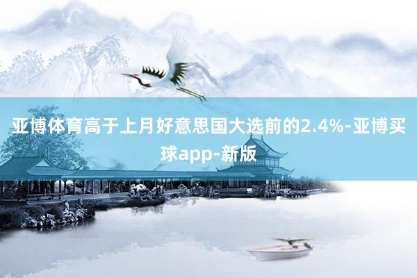 亚博体育高于上月好意思国大选前的2.4%-亚博买球app-新版