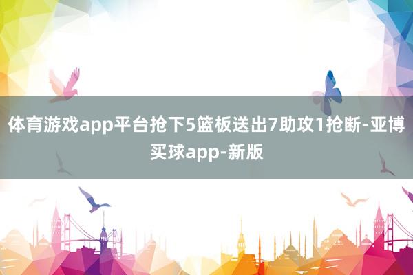 体育游戏app平台抢下5篮板送出7助攻1抢断-亚博买球app-新版