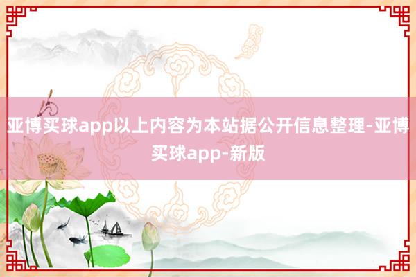 亚博买球app以上内容为本站据公开信息整理-亚博买球app-新版