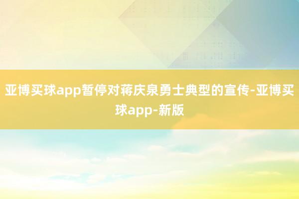 亚博买球app暂停对蒋庆泉勇士典型的宣传-亚博买球app-新版