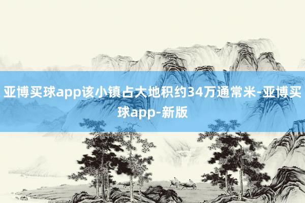亚博买球app该小镇占大地积约34万通常米-亚博买球app-新版
